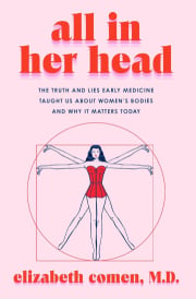 All in Her Head: The Truth and Lies Early Medicine Taught Us About Women's Bodies and Why It Matters Today