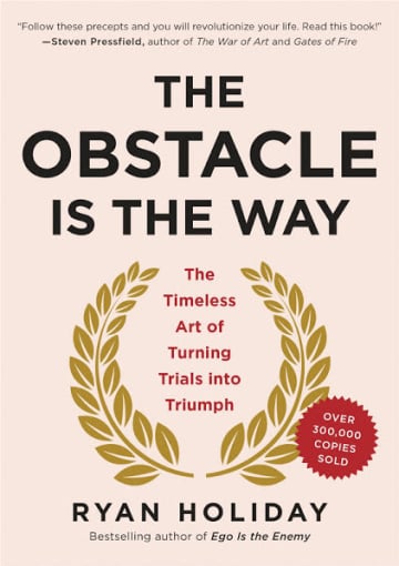 The Obstacle Is the Way: The Timeless Art of Turning Trials into Triumph by Ryan Holiday