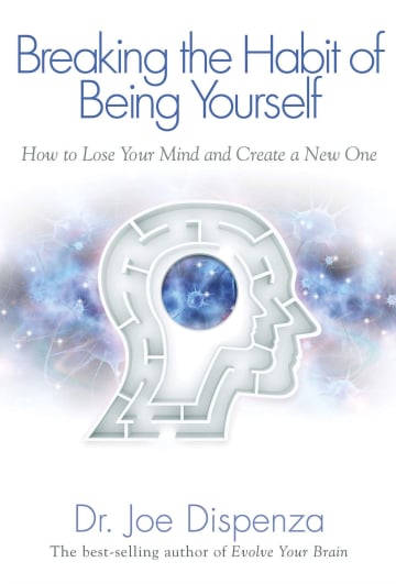 Breaking The Habit of Being Yourself: How to Lose Your Mind and Create a New One by Joe Dispenza