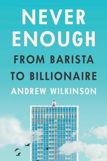 Never Enough: From Barista to Billionaire by Andrew Wilkinson