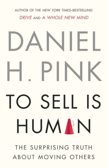 To Sell is Human: The Surprising Truth About Moving Others by Daniel H. Pink