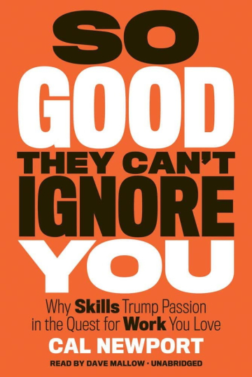 So Good They Can't Ignore You: Why Skills Trump Passion in the Quest for Work You Love