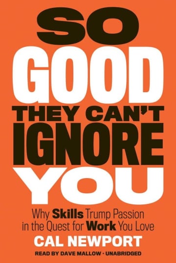 So Good They Can't Ignore You: Why Skills Trump Passion in the Quest for Work You Love by Cal Newport