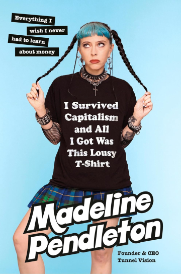 I Survived Capitalism and All I Got Was This Lousy T-Shirt: Everything I Wish I Never Had to Learn About Money by Madeline Pendleton