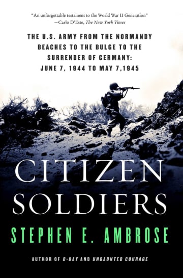 Citizen Soldiers: The U.S. Army from the Normandy Beaches to the Bulge to the Surrender of Germany June 7, 1944-May 7, 1945