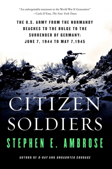 Citizen Soldiers: The U.S. Army from the Normandy Beaches to the Bulge to the Surrender of Germany June 7, 1944-May 7, 1945 by Stephen E. Ambrose