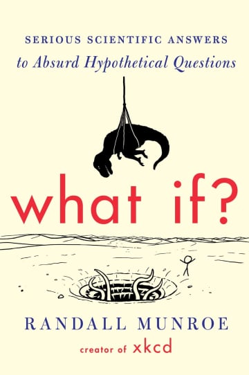 What If? Serious Scientific Answers to Absurd Hypothetical Questions by Randall Munroe